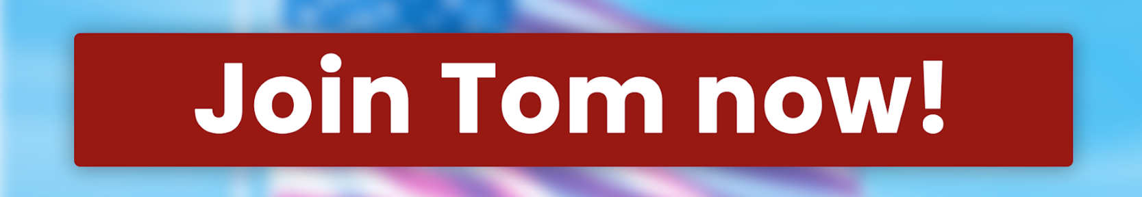 Join Tom Now